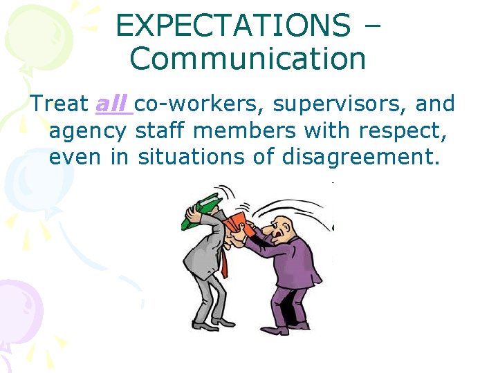 EXPECTATIONS – Communication Treat all co-workers, supervisors, and agency staff members with respect, even