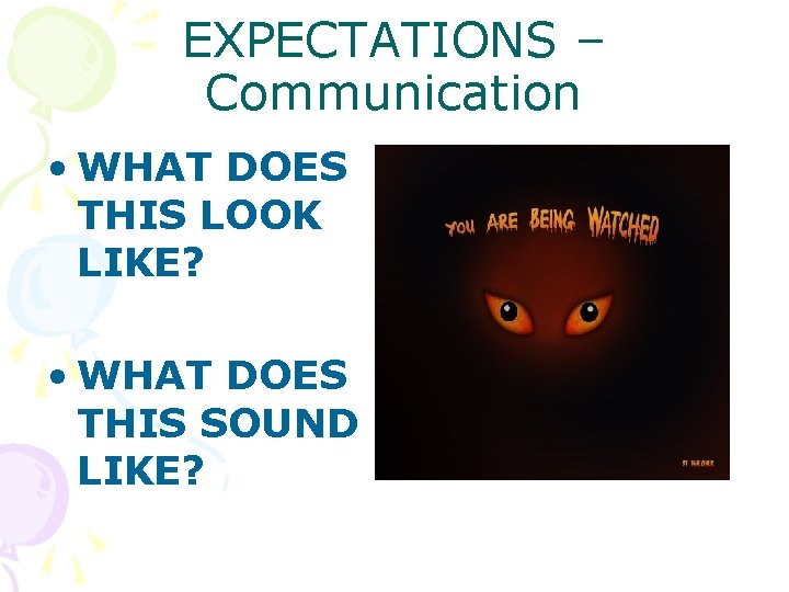 EXPECTATIONS – Communication • WHAT DOES THIS LOOK LIKE? • WHAT DOES THIS SOUND