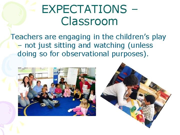 EXPECTATIONS – Classroom Teachers are engaging in the children’s play – not just sitting