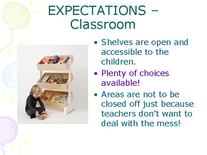 EXPECTATIONS – Classroom • Shelves are open and accessible to the children. • Plenty