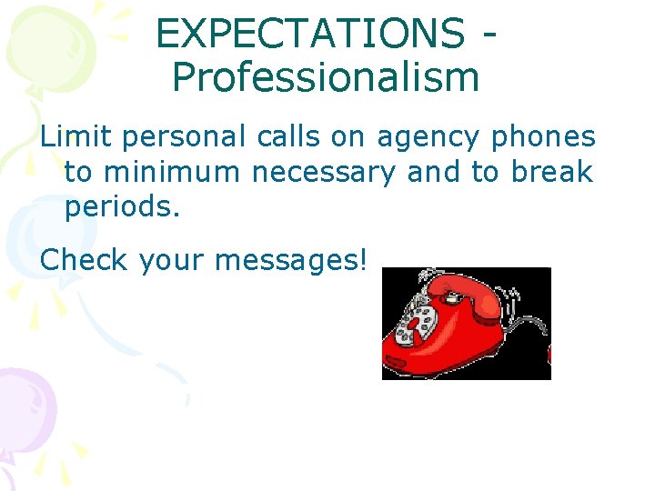 EXPECTATIONS Professionalism Limit personal calls on agency phones to minimum necessary and to break