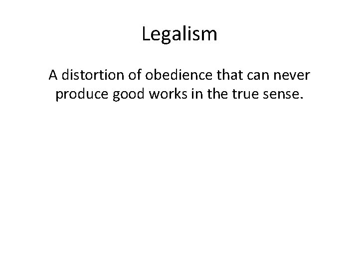 Legalism A distortion of obedience that can never produce good works in the true