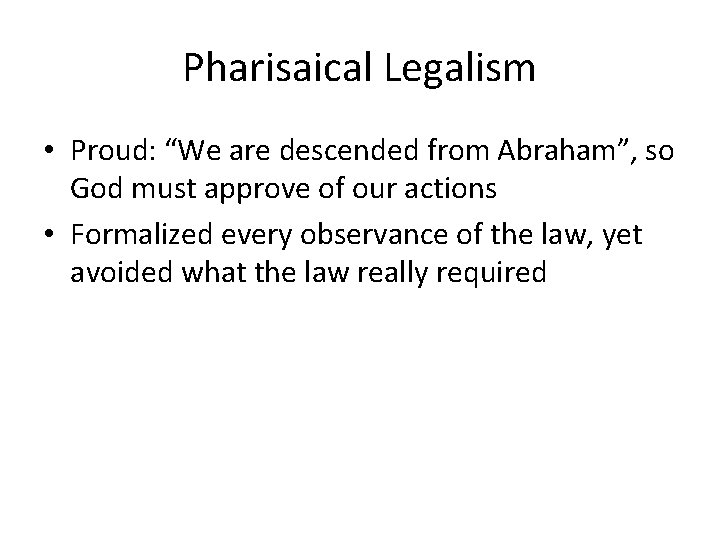 Pharisaical Legalism • Proud: “We are descended from Abraham”, so God must approve of