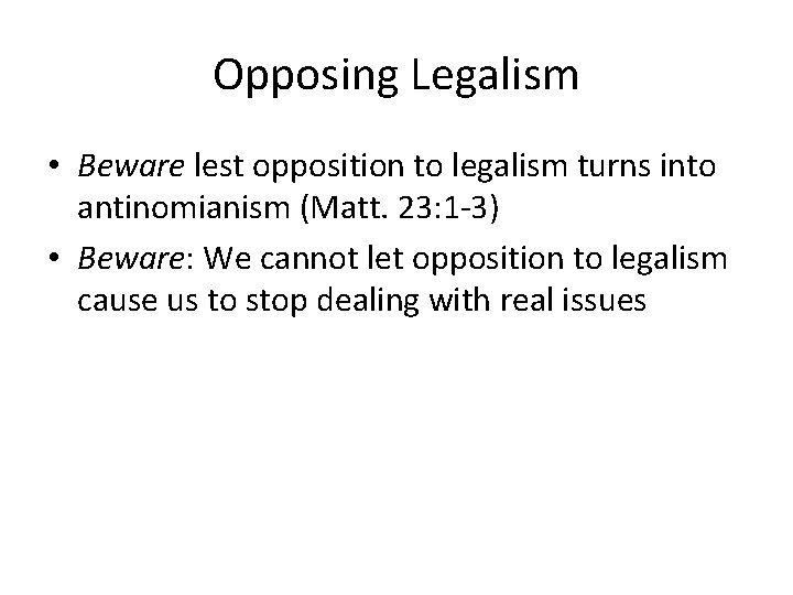 Opposing Legalism • Beware lest opposition to legalism turns into antinomianism (Matt. 23: 1