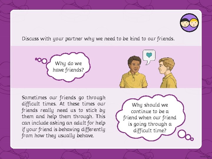 Discuss with your partner why we need to be kind to our friends. Why