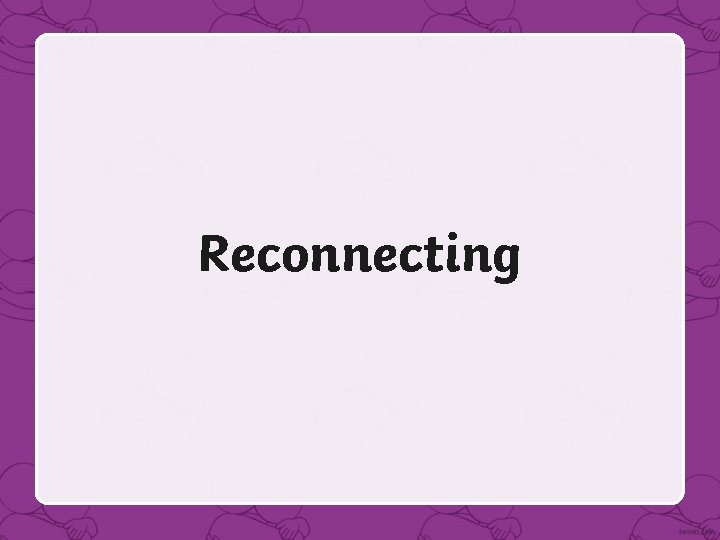 Reconnecting 