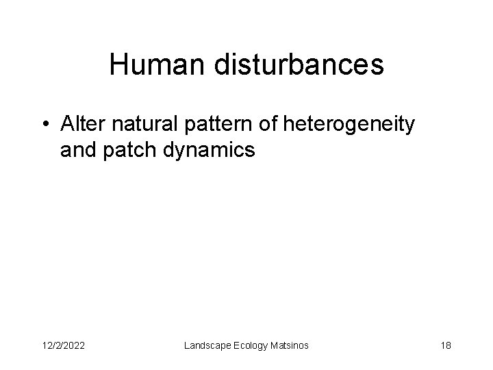 Human disturbances • Alter natural pattern of heterogeneity and patch dynamics 12/2/2022 Landscape Ecology