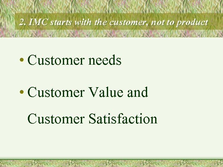 2. IMC starts with the customer, not to product • Customer needs • Customer