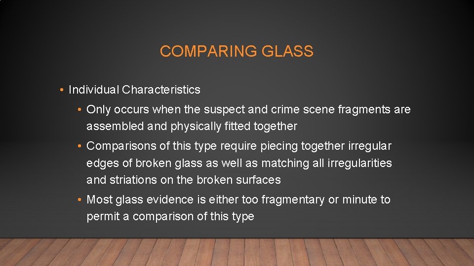 COMPARING GLASS • Individual Characteristics • Only occurs when the suspect and crime scene