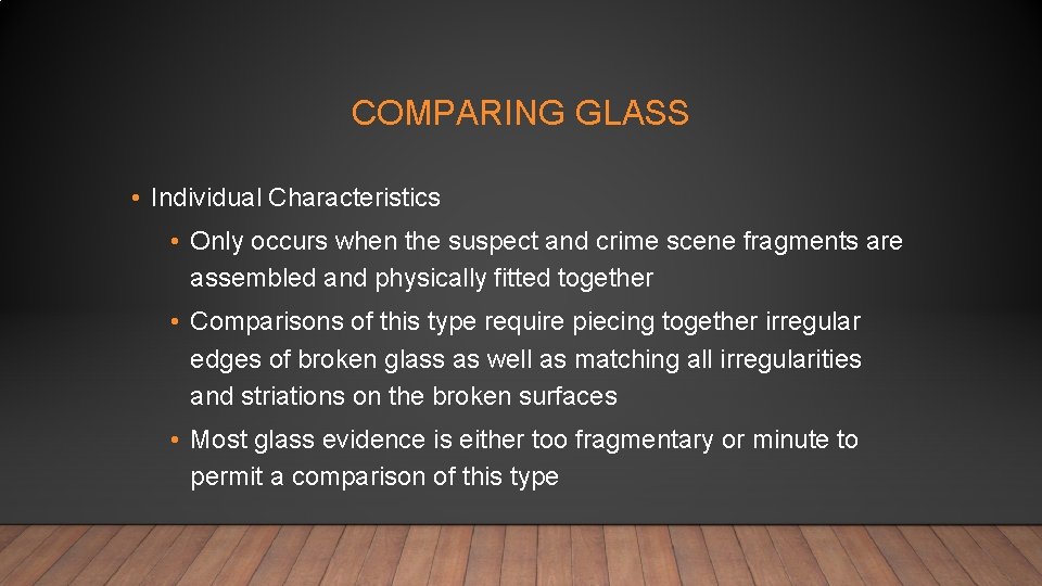 COMPARING GLASS • Individual Characteristics • Only occurs when the suspect and crime scene