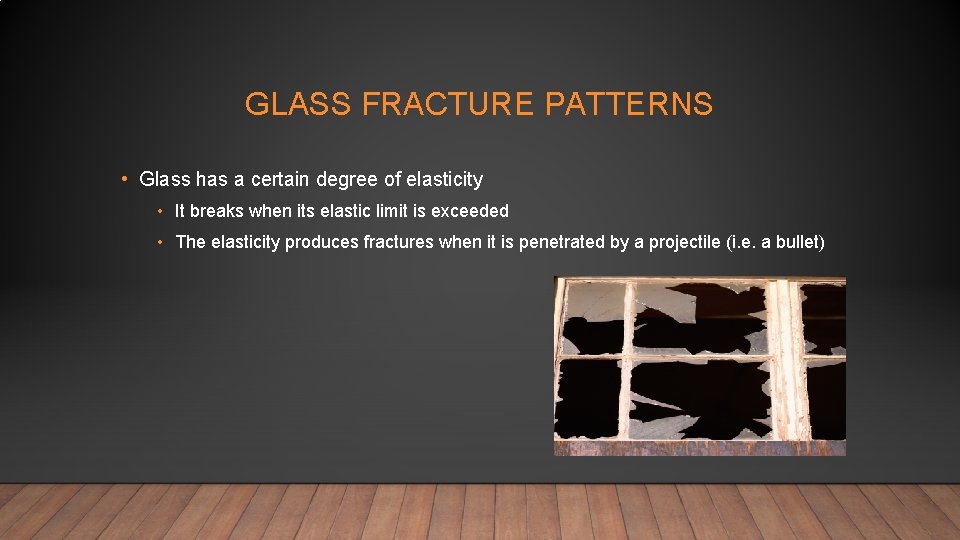 GLASS FRACTURE PATTERNS • Glass has a certain degree of elasticity • It breaks