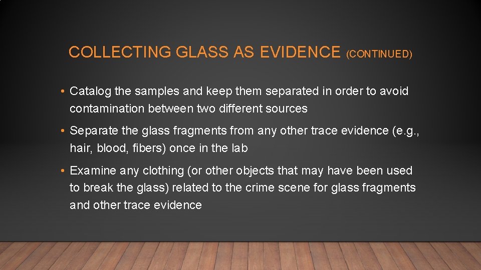 COLLECTING GLASS AS EVIDENCE (CONTINUED) • Catalog the samples and keep them separated in