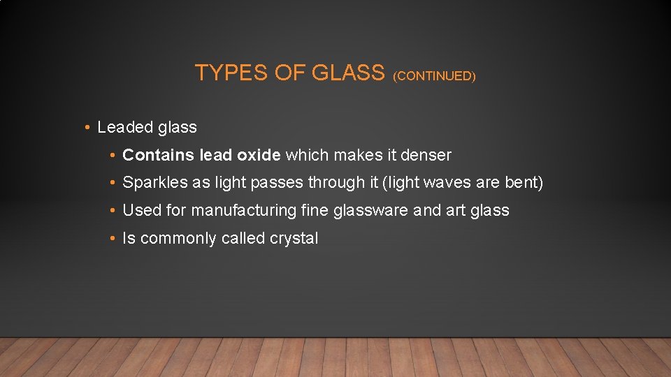 TYPES OF GLASS (CONTINUED) • Leaded glass • Contains lead oxide which makes it