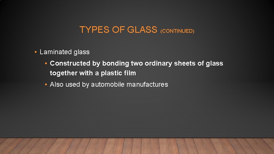 TYPES OF GLASS (CONTINUED) • Laminated glass • Constructed by bonding two ordinary sheets