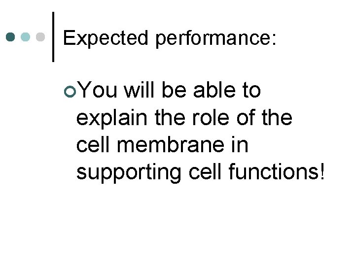Expected performance: ¢You will be able to explain the role of the cell membrane