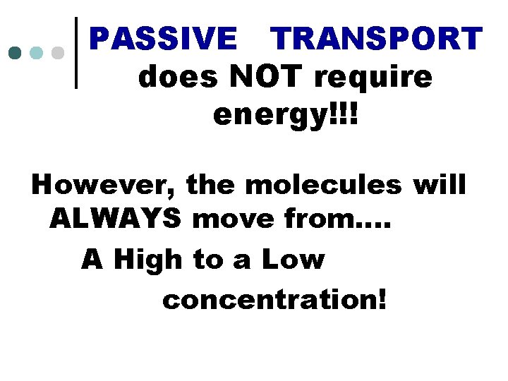 PASSIVE TRANSPORT does NOT require energy!!! However, the molecules will ALWAYS move from…. A