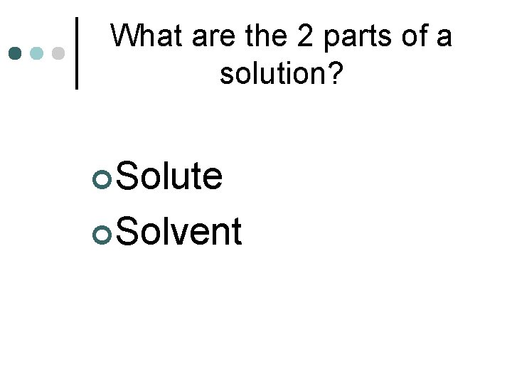 What are the 2 parts of a solution? ¢Solute ¢Solvent 