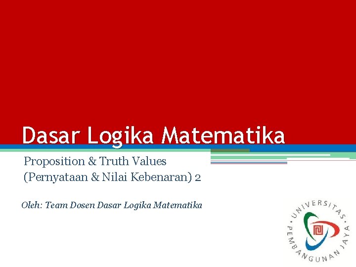 Dasar Logika Matematika Proposition & Truth Values (Pernyataan & Nilai Kebenaran) 2 Oleh: Team