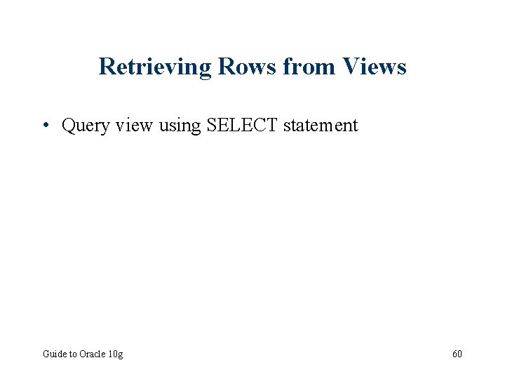 Retrieving Rows from Views • Query view using SELECT statement Guide to Oracle 10