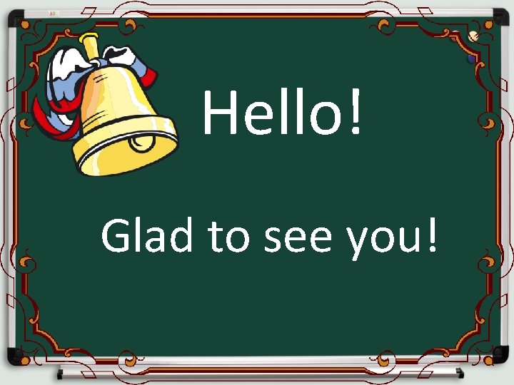 Hello! Glad to see you! 