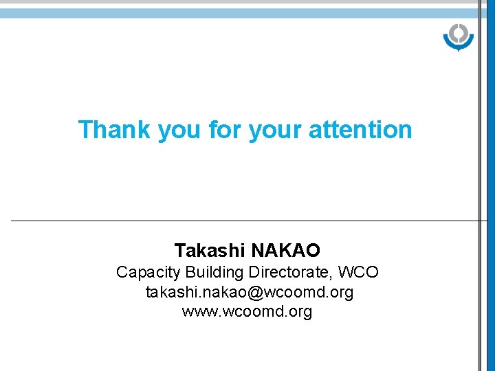 Thank you for your attention ____________________________________________________ Takashi NAKAO Capacity Building Directorate, WCO takashi. nakao@wcoomd.