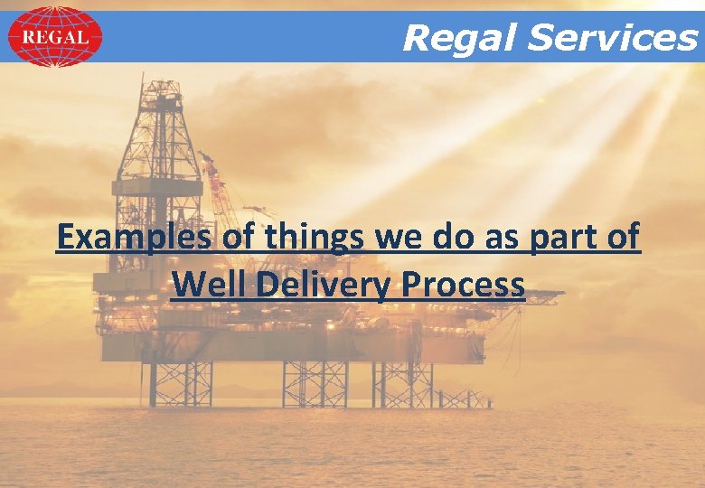 Regal. Services Regal Examples of things we do as part of Well Delivery Process