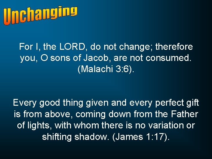 For I, the LORD, do not change; therefore you, O sons of Jacob, are