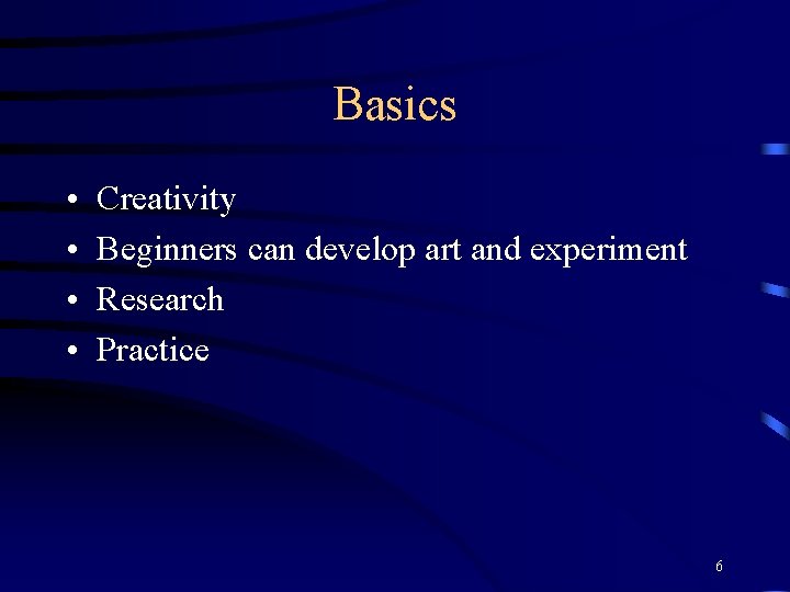 Basics • • Creativity Beginners can develop art and experiment Research Practice 6 