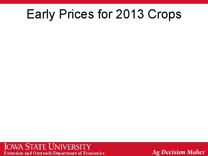 Early Prices for 2013 Crops Extension and Outreach/Department of Economics 