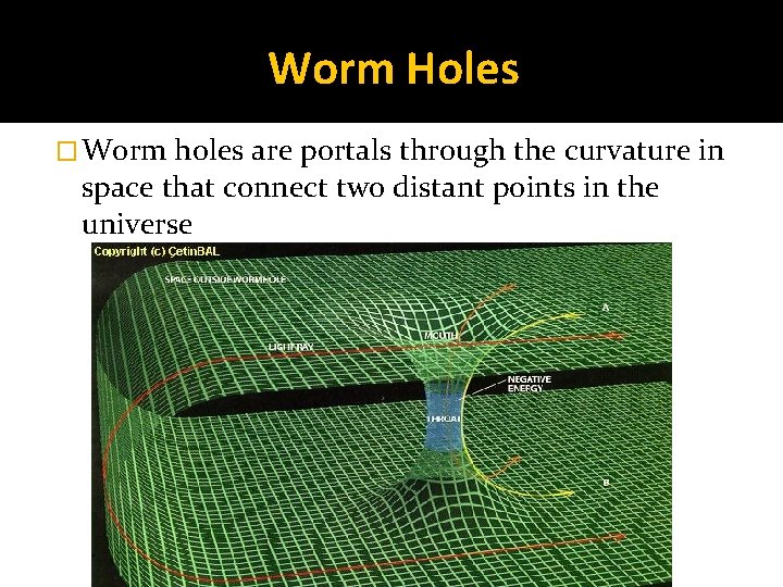Worm Holes � Worm holes are portals through the curvature in space that connect