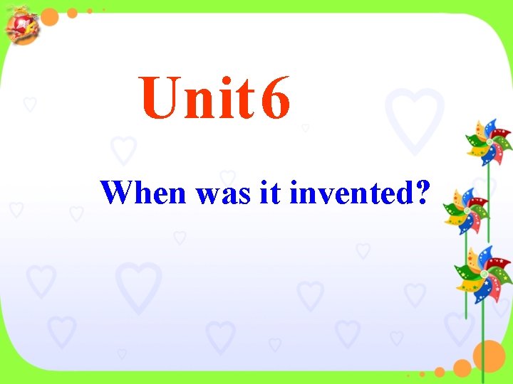 Unit 6 When was it invented? 