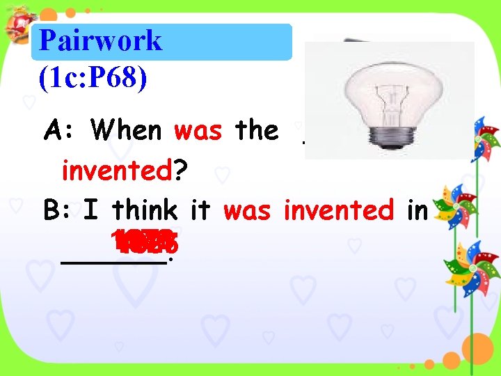 Pairwork (1 c: P 68) A: When was the _______ invented? B: I think