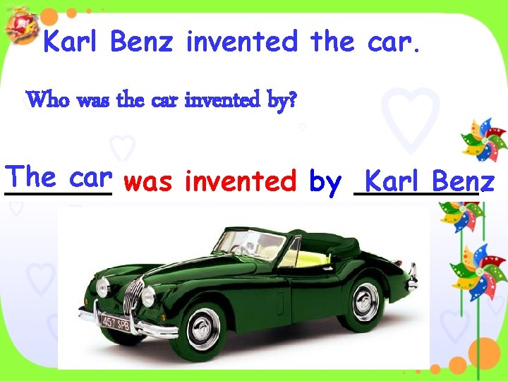 Karl Benz invented the car. Who was the car invented by? The car was