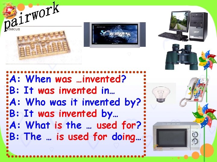 A: B: When was …invented? It was invented in… Who was it invented by?