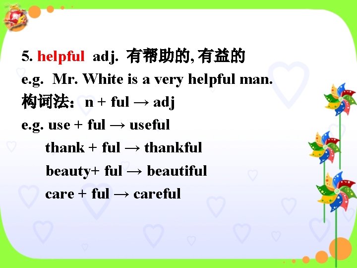 5. helpful adj. 有帮助的, 有益的 e. g. Mr. White is a very helpful man.