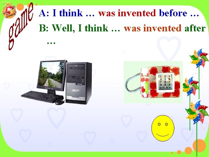 A: I think … was invented before … B: Well, I think … was