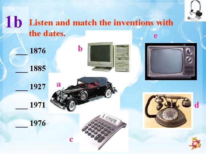 1 b Listen and match the inventions with the dates. e b ___ 1876