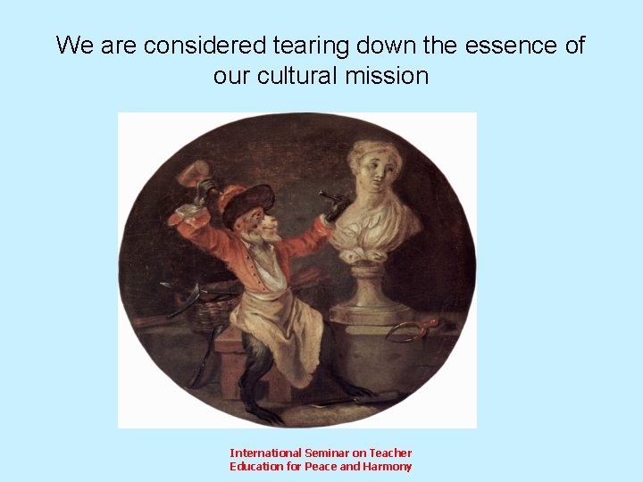 We are considered tearing down the essence of our cultural mission International Seminar on