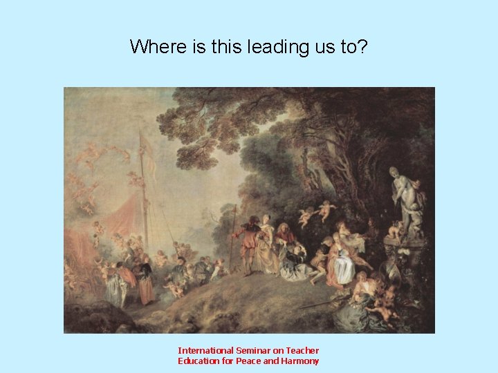 Where is this leading us to? International Seminar on Teacher Education for Peace and