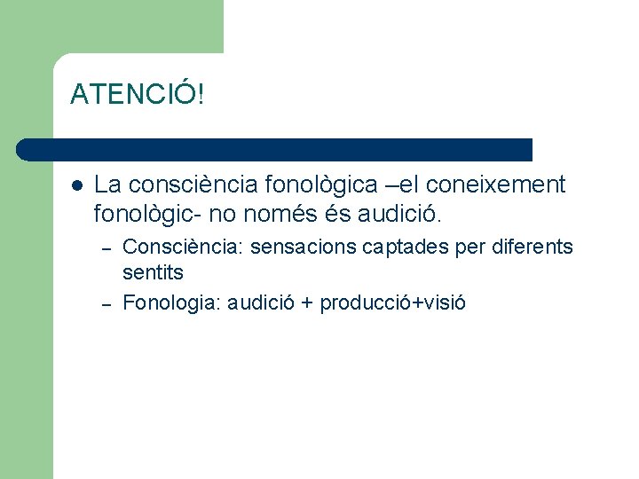 ATENCIÓ! l La consciència fonològica –el coneixement fonològic- no només és audició. – –