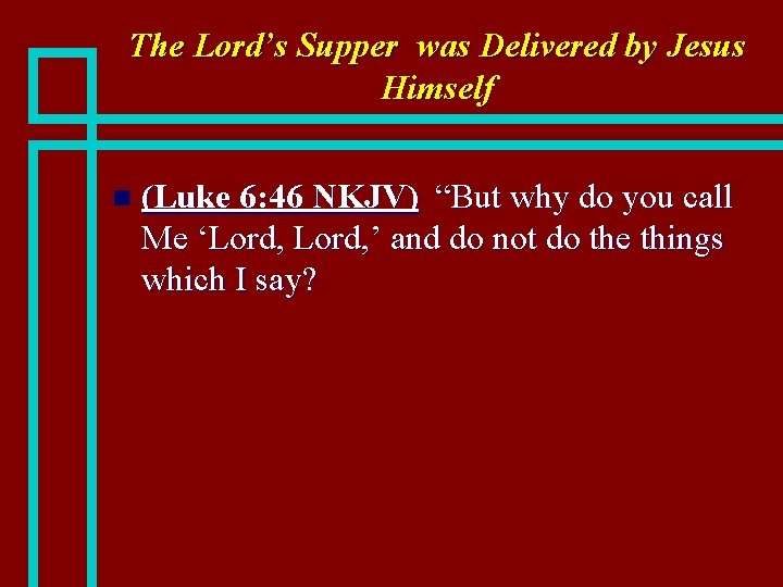 The Lord’s Supper was Delivered by Jesus Himself n (Luke 6: 46 NKJV) “But