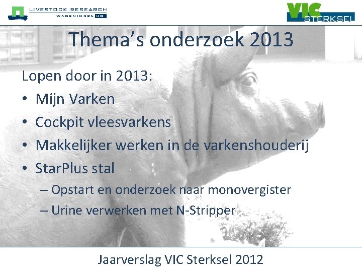 Thema’s onderzoek 2013 Lopen door in 2013: • Mijn Varken • Cockpit vleesvarkens •