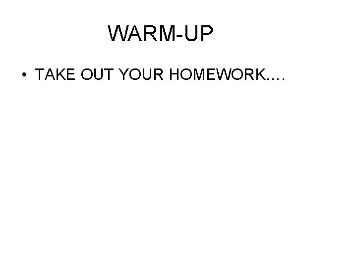 WARM-UP • TAKE OUT YOUR HOMEWORK…. 