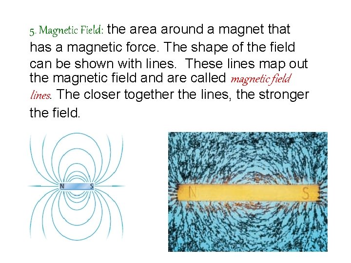 5. Magnetic Field: the area around a magnet that has a magnetic force. The