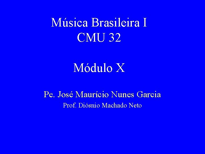 Música Brasileira I CMU 32 Módulo X Pe. José Maurício Nunes Garcia Prof. Diósnio