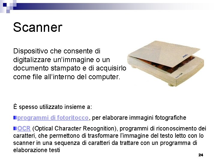 Scanner Dispositivo che consente di digitalizzare un’immagine o un documento stampato e di acquisirlo