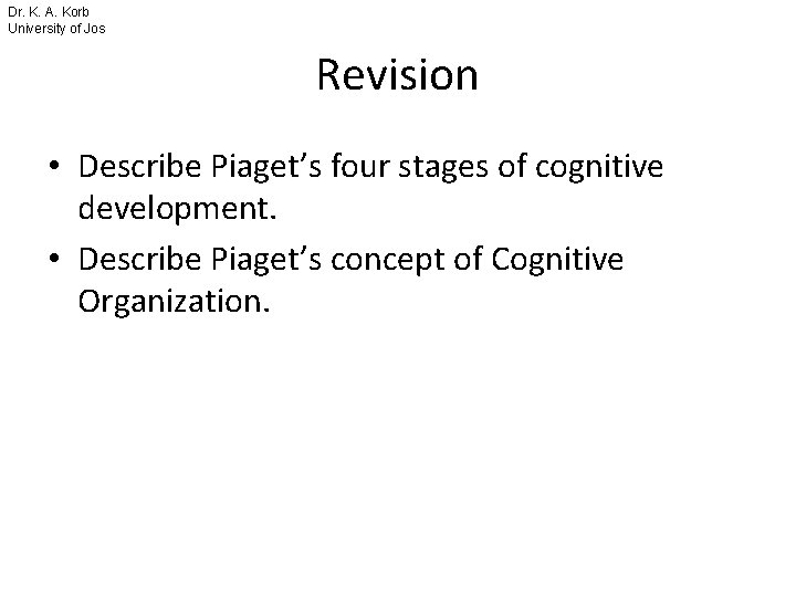 Dr. K. A. Korb University of Jos Revision • Describe Piaget’s four stages of