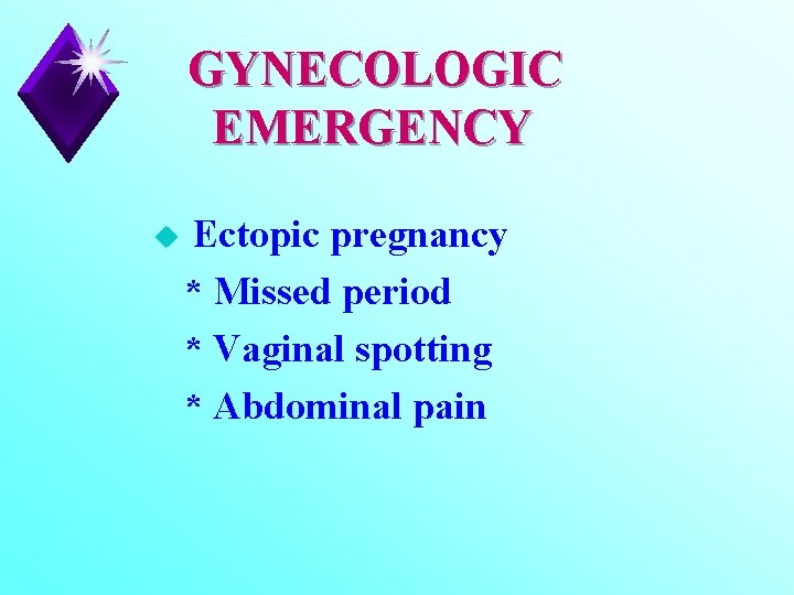 GYNECOLOGIC EMERGENCY u Ectopic pregnancy * Missed period * Vaginal spotting * Abdominal pain