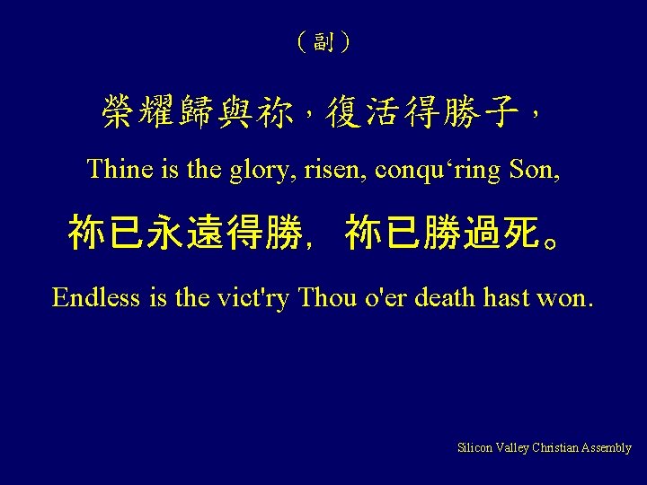 （副） 榮耀歸與祢，復活得勝子， Thine is the glory, risen, conqu‘ring Son, 祢已永遠得勝，祢已勝過死。 Endless is the vict'ry