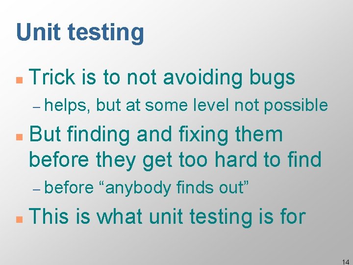 Unit testing n Trick is to not avoiding bugs – helps, n But finding